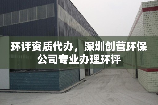 环评资质代办，深圳创营环保公司专业办理环评