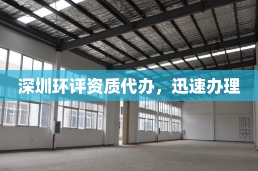 深圳环评资质代办，迅速办理