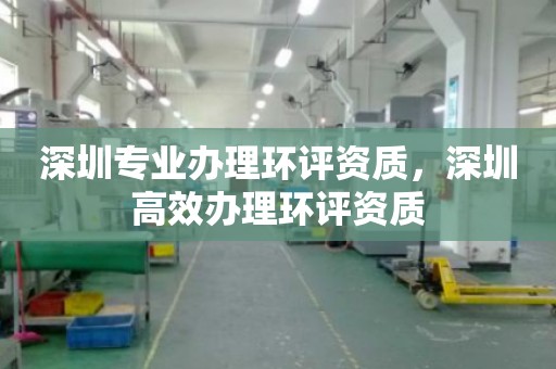 深圳专业办理环评资质，深圳高效办理环评资质